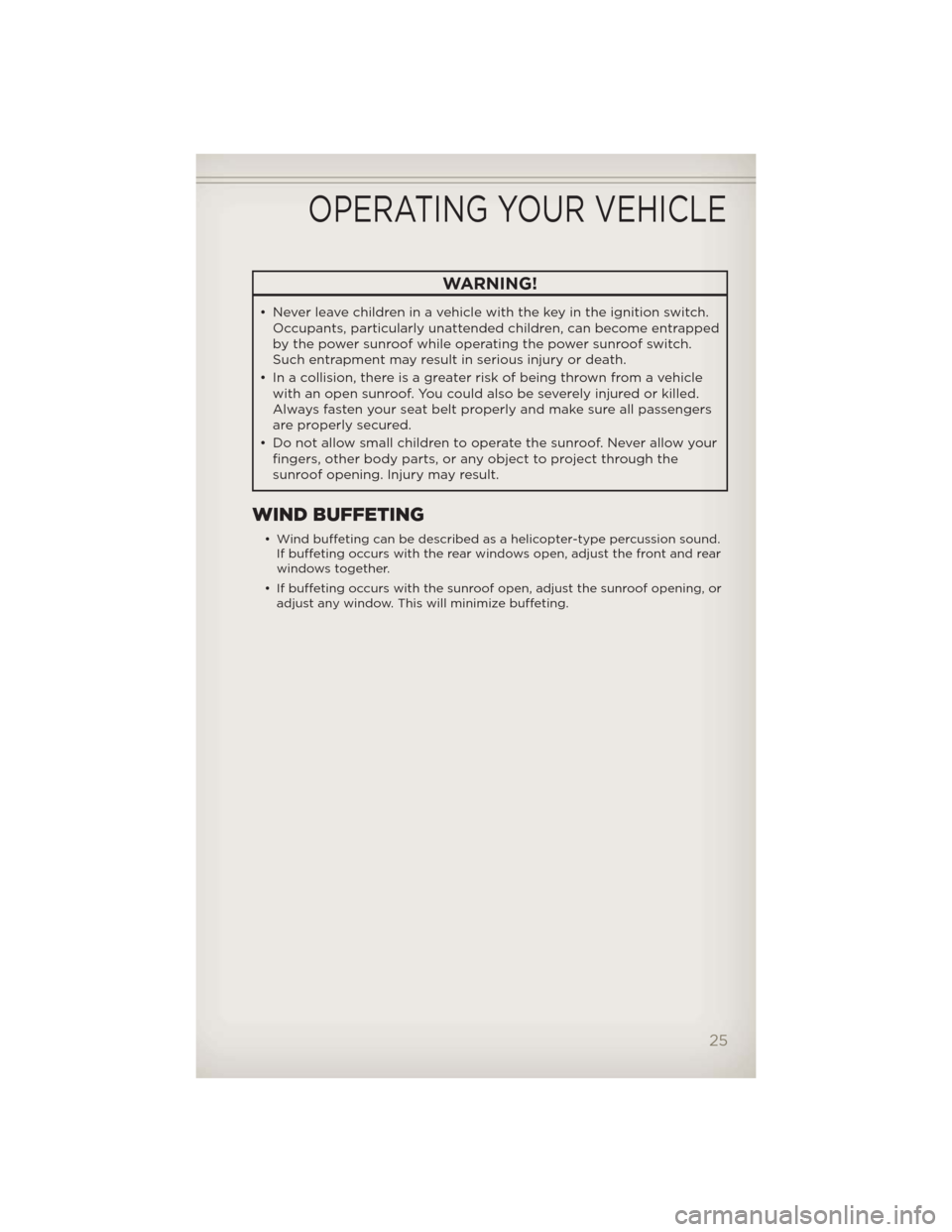 JEEP PATRIOT 2012 1.G Owners Manual WARNING!
• Never leave children in a vehicle with the key in the ignition switch.
Occupants, particularly unattended children, can become entrapped
by the power sunroof while operating the power sun