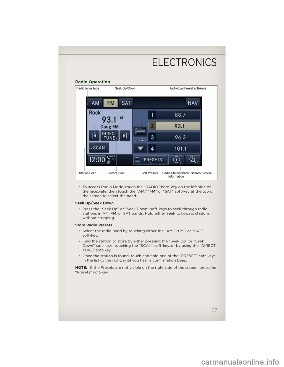 JEEP PATRIOT 2012 1.G Owners Guide Radio Operation
• To access Radio Mode, touch the “RADIO” hard-key on the left side of
the faceplate, then touch the “AM,” “FM” or “SAT” soft-key at the top of
the screen to select t