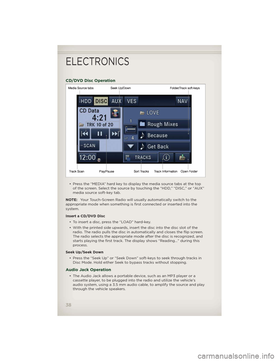 JEEP PATRIOT 2012 1.G Owners Guide CD/DVD Disc Operation
• Press the “MEDIA” hard key to display the media source tabs at the top
of the screen. Select the source by touching the “HDD,” “DISC,” or “AUX”
media source s