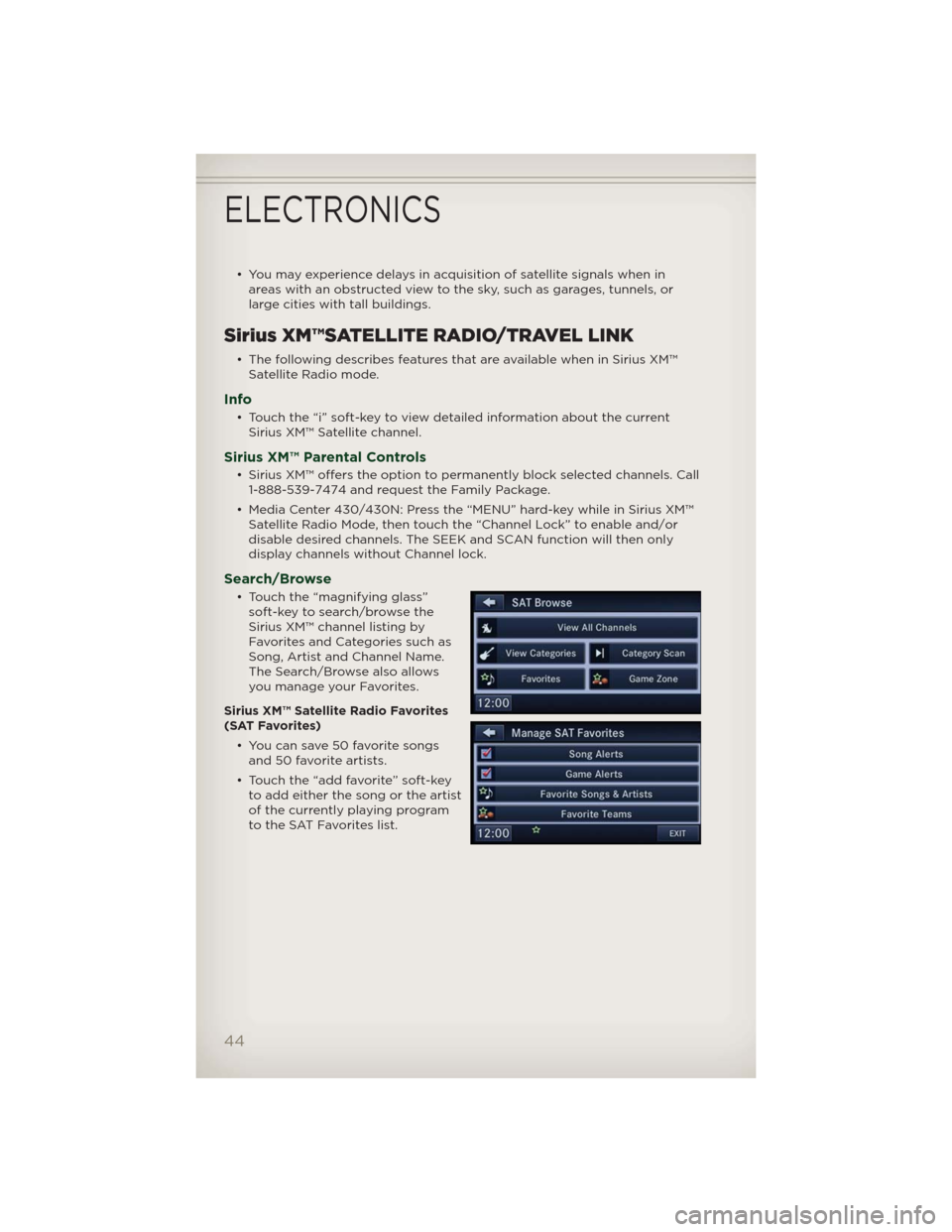 JEEP PATRIOT 2012 1.G Service Manual • You may experience delays in acquisition of satellite signals when in
areas with an obstructed view to the sky, such as garages, tunnels, or
large cities with tall buildings.
Sirius XM™SATELLITE