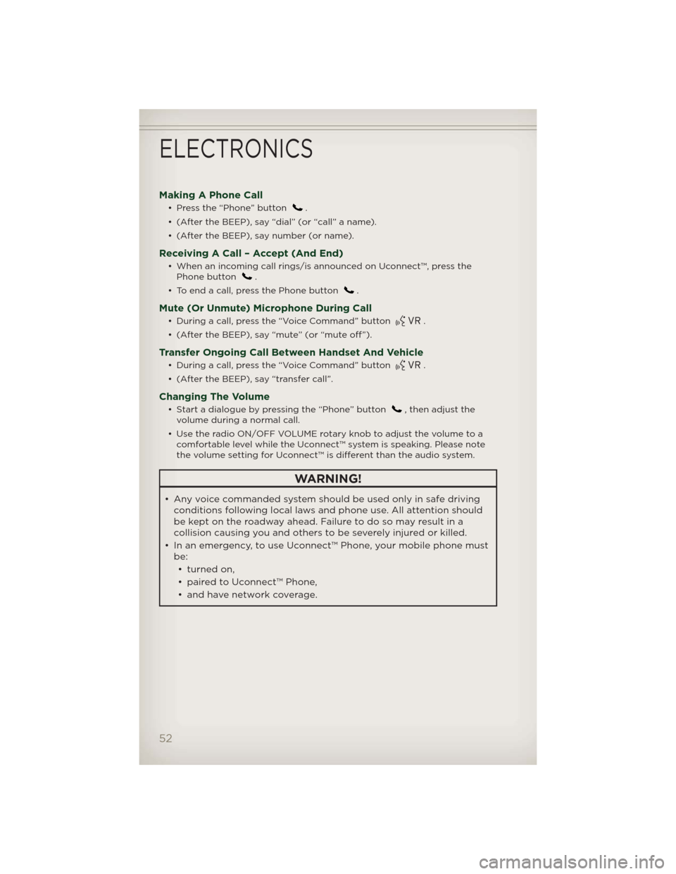 JEEP PATRIOT 2012 1.G User Guide Making A Phone Call
• Press the “Phone” button.
• (After the BEEP), say “dial” (or “call” a name).
• (After the BEEP), say number (or name).
Receiving A Call – Accept (And End)
•