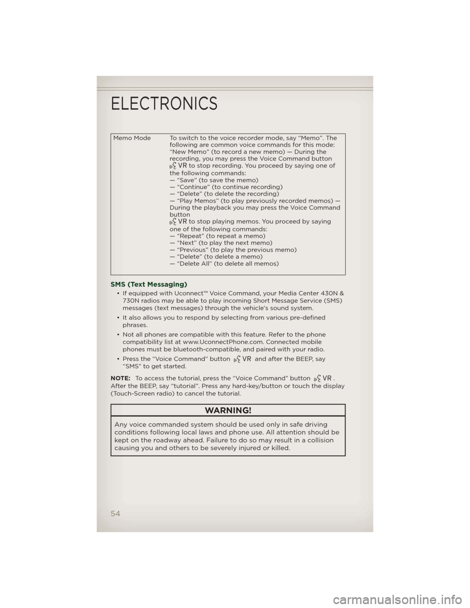 JEEP PATRIOT 2012 1.G Workshop Manual Memo Mode To switch to the voice recorder mode, say “Memo”. The
following are common voice commands for this mode:
“New Memo” (to record a new memo) — During the
recording, you may press the