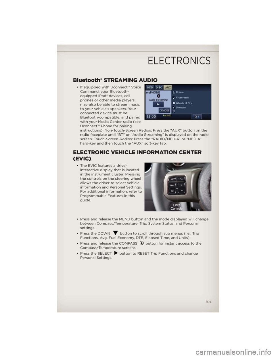 JEEP PATRIOT 2012 1.G Workshop Manual Bluetooth® STREAMING AUDIO
• If equipped with Uconnect™ Voice
Command, your Bluetooth-
equipped iPod® devices, cell
phones or other media players,
may also be able to stream music
to your vehicl