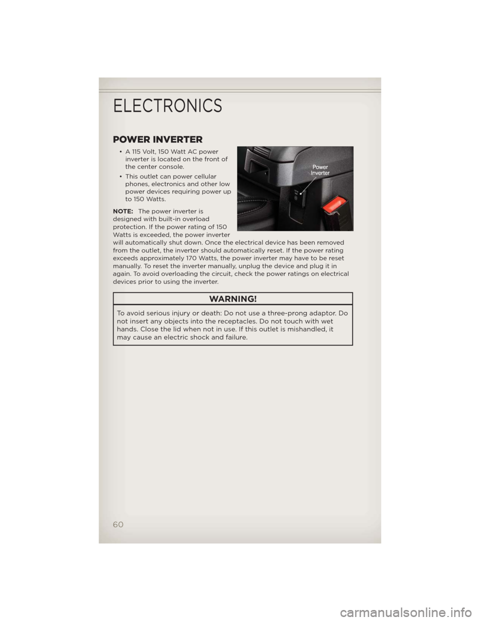 JEEP PATRIOT 2012 1.G User Guide POWER INVERTER
• A 115 Volt, 150 Watt AC power
inverter is located on the front of
the center console.
• This outlet can power cellular
phones, electronics and other low
power devices requiring po JEEP PATRIOT 2012 1.G User Guide POWER INVERTER
• A 115 Volt, 150 Watt AC power
inverter is located on the front of
the center console.
• This outlet can power cellular
phones, electronics and other low
power devices requiring po