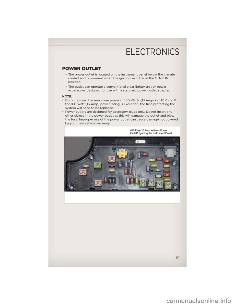 JEEP PATRIOT 2012 1.G User Guide POWER OUTLET
• The power outlet is located on the instrument panel below the climate
control and is powered when the ignition switch is in the ON/RUN
position.
• The outlet can operate a conventio