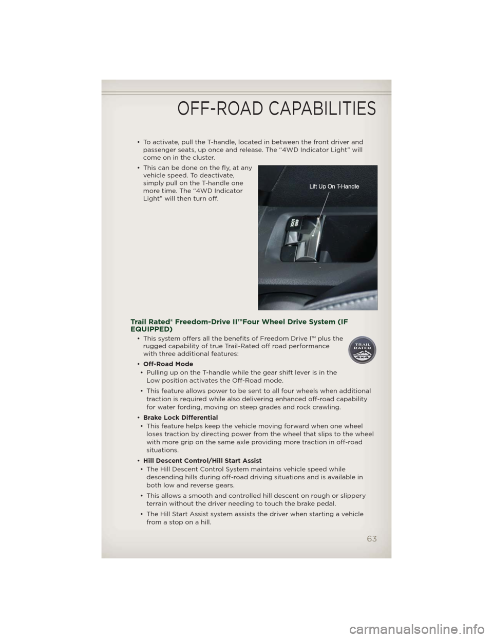 JEEP PATRIOT 2012 1.G User Guide • To activate, pull the T-handle, located in between the front driver and
passenger seats, up once and release. The “4WD Indicator Light” will
come on in the cluster.
• This can be done on the JEEP PATRIOT 2012 1.G User Guide • To activate, pull the T-handle, located in between the front driver and
passenger seats, up once and release. The “4WD Indicator Light” will
come on in the cluster.
• This can be done on the