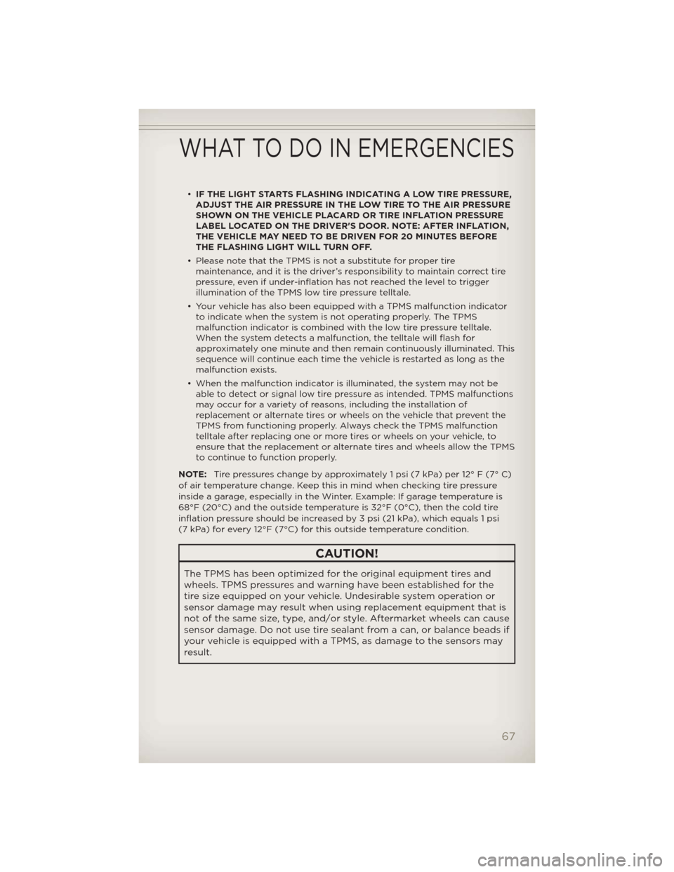 JEEP PATRIOT 2012 1.G User Guide •IF THE LIGHT STARTS FLASHING INDICATING A LOW TIRE PRESSURE,
ADJUST THE AIR PRESSURE IN THE LOW TIRE TO THE AIR PRESSURE
SHOWN ON THE VEHICLE PLACARD OR TIRE INFLATION PRESSURE
LABEL LOCATED ON THE