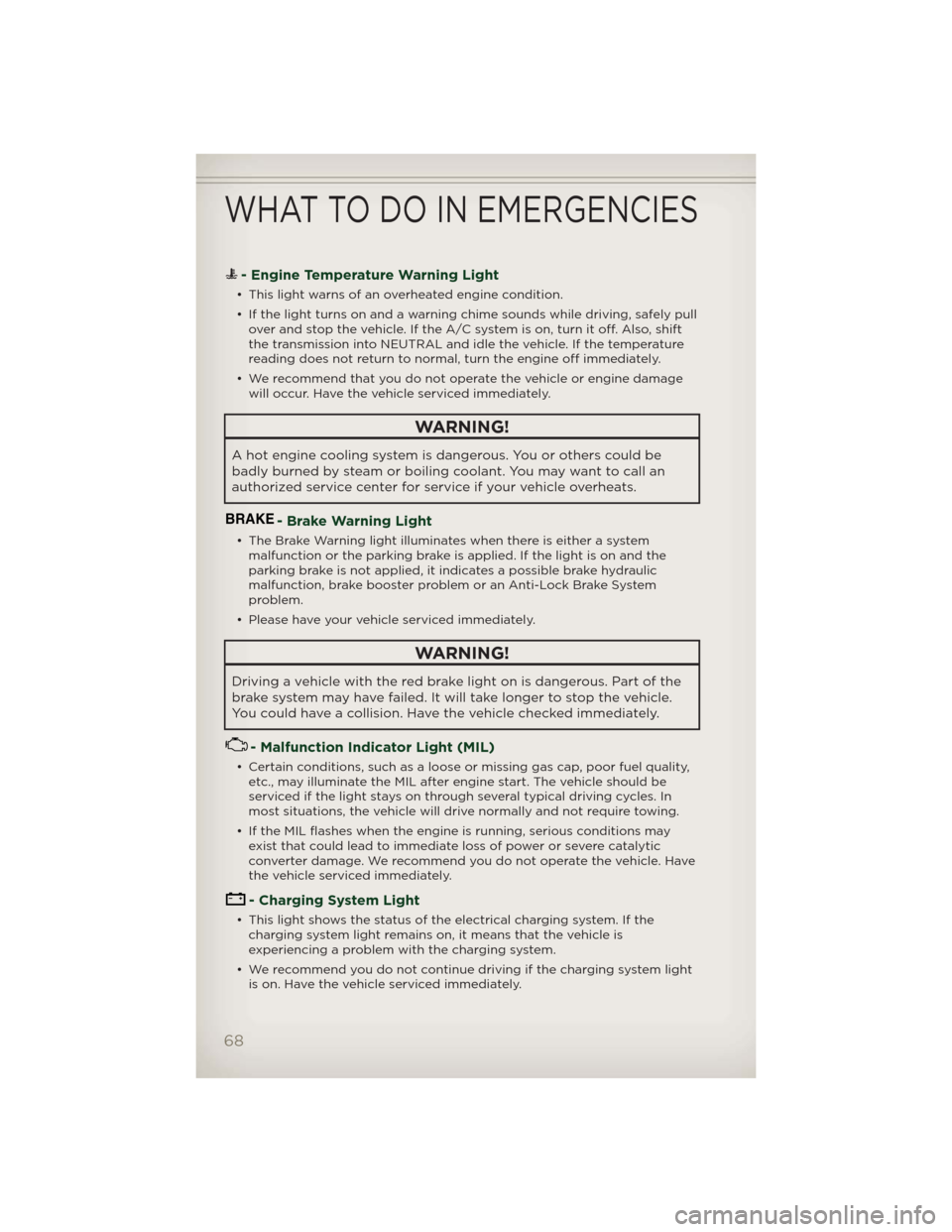 JEEP PATRIOT 2012 1.G User Guide - Engine Temperature Warning Light
• This light warns of an overheated engine condition.
• If the light turns on and a warning chime sounds while driving, safely pull
over and stop the vehicle. If