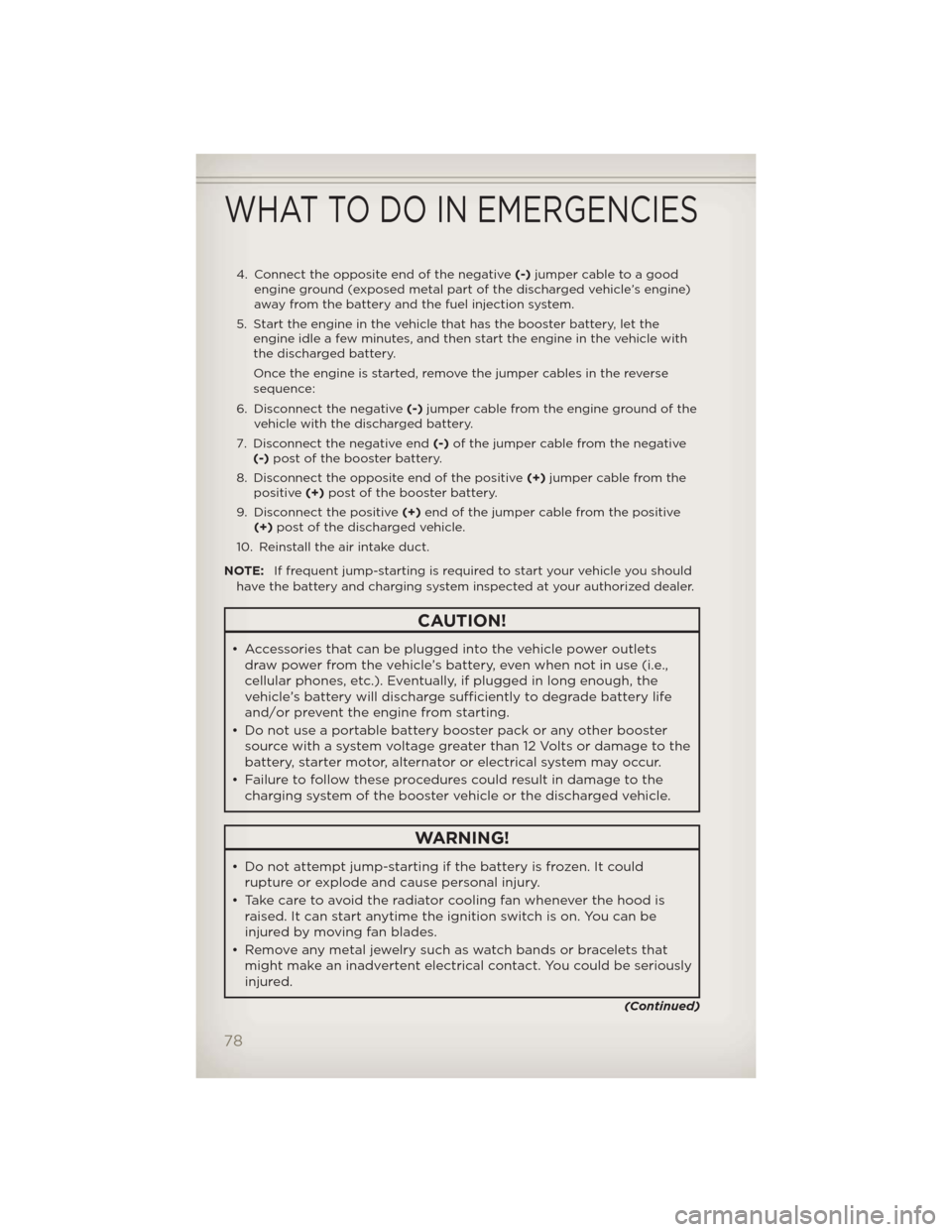 JEEP PATRIOT 2012 1.G Manual PDF 4. Connect the opposite end of the negative(-)jumper cable to a good
engine ground (exposed metal part of the discharged vehicle’s engine)
away from the battery and the fuel injection system.
5. Sta