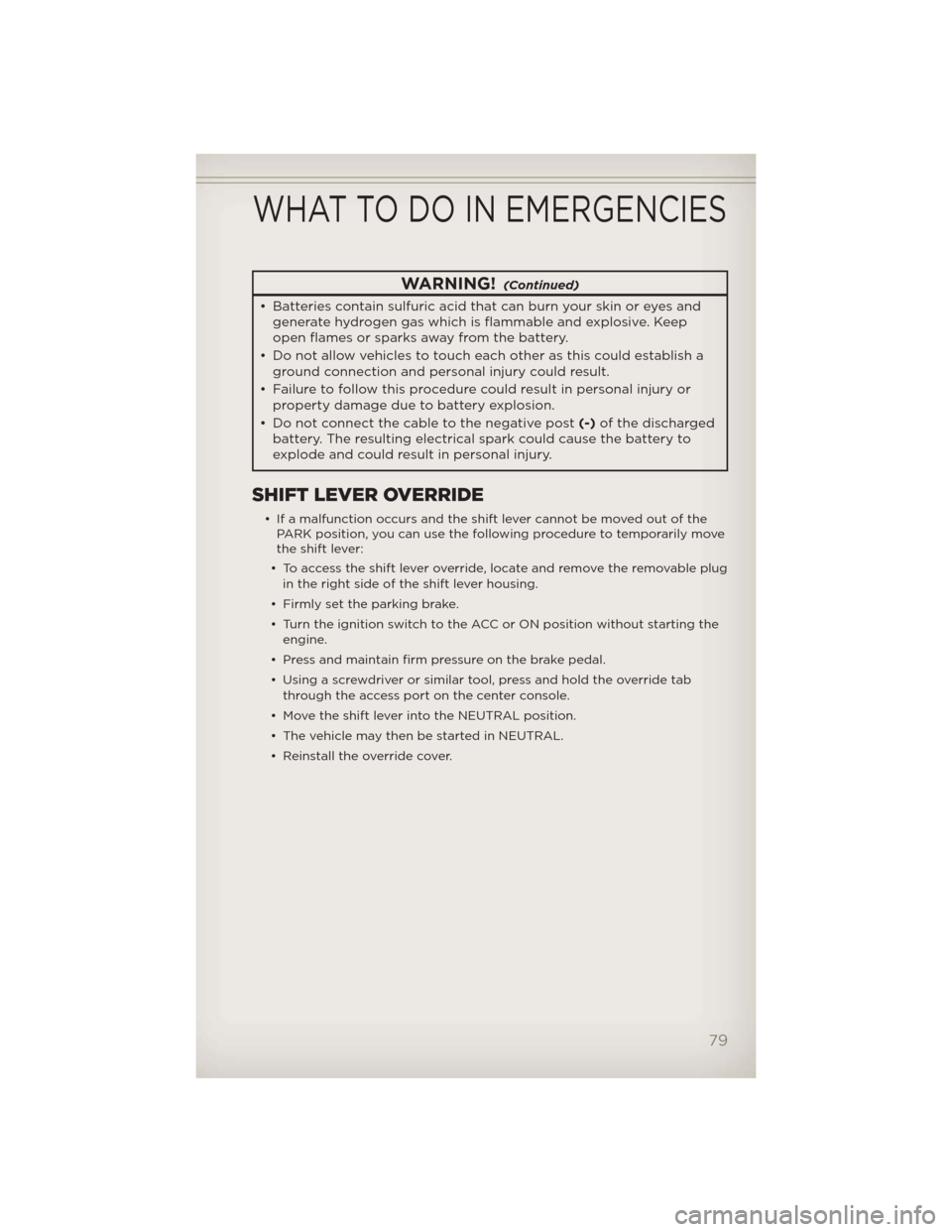 JEEP PATRIOT 2012 1.G User Guide WARNING!(Continued)
• Batteries contain sulfuric acid that can burn your skin or eyes and
generate hydrogen gas which is flammable and explosive. Keep
open flames or sparksaway from the battery.
•