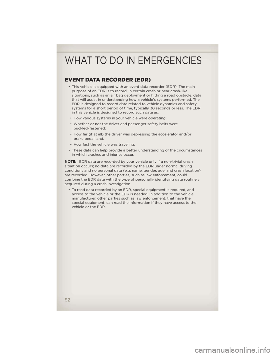 JEEP PATRIOT 2012 1.G Manual Online EVENT DATA RECORDER (EDR)
• This vehicle is equipped with an event data recorder (EDR). The main
purpose of an EDR is to record, in certain crash or near crash-like
situations, such as an air bag de