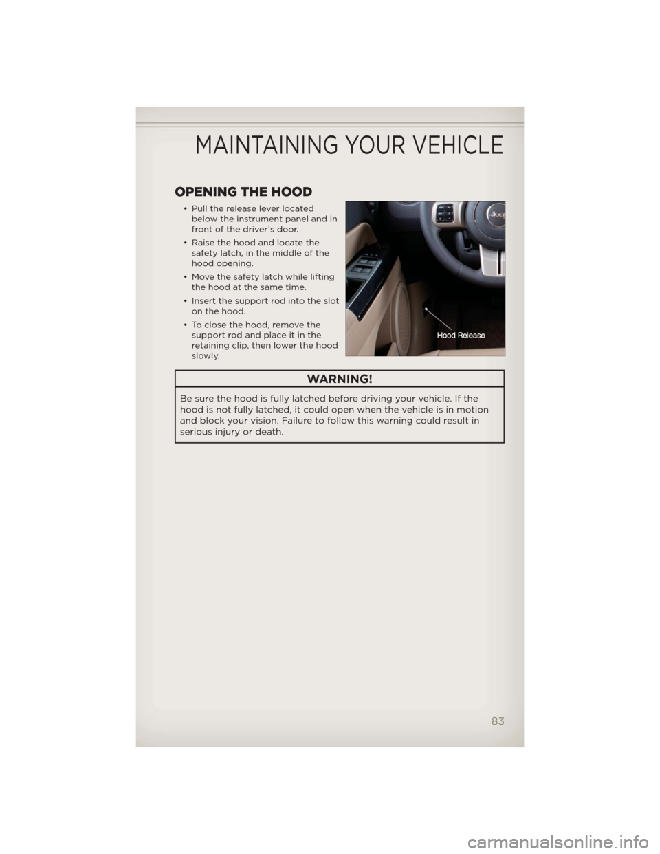 JEEP PATRIOT 2012 1.G User Guide OPENING THE HOOD
• Pull the release lever located
below the instrument panel and in
front of the driver’s door.
• Raise the hood and locate the
safety latch, in the middle of the
hood opening.
�