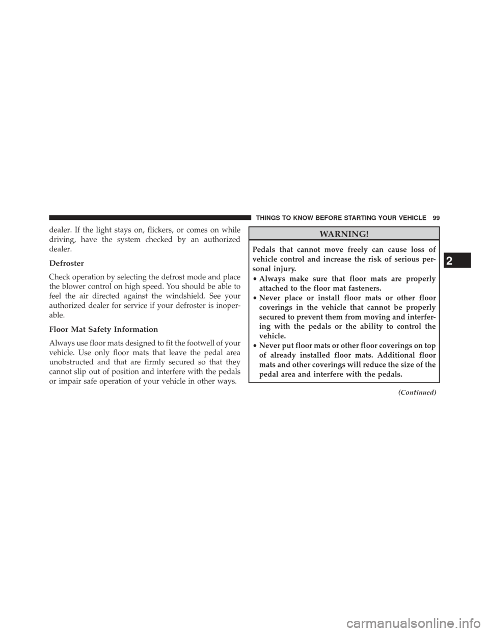 JEEP PATRIOT 2013 1.G Owners Manual dealer. If the light stays on, flickers, or comes on while
driving, have the system checked by an authorized
dealer.
Defroster
Check operation by selecting the defrost mode and place
the blower contro