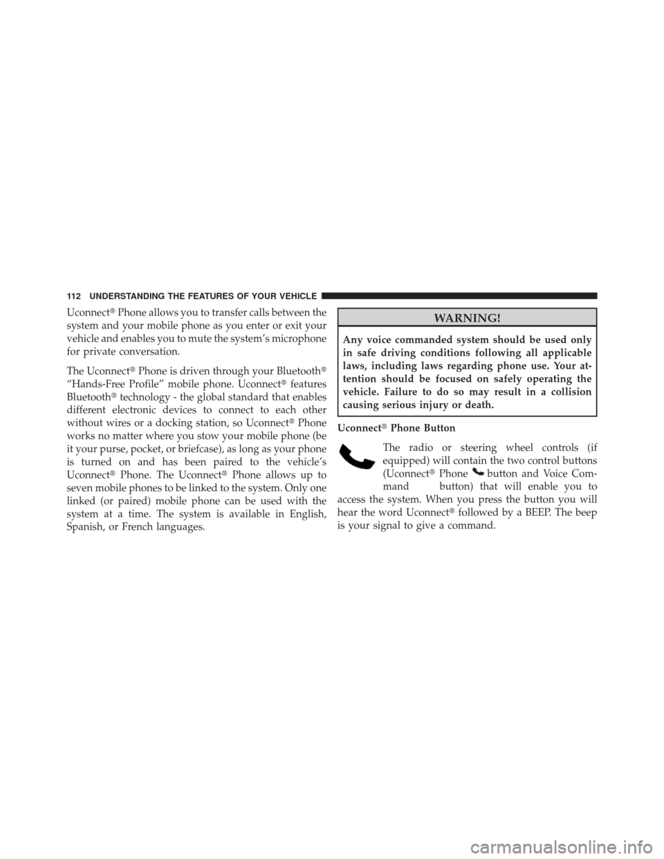 JEEP PATRIOT 2013 1.G Owners Manual UconnectPhone allows you to transfer calls between the
system and your mobile phone as you enter or exit your
vehicle and enables you to mute the system’s microphone
for private conversation.
The U