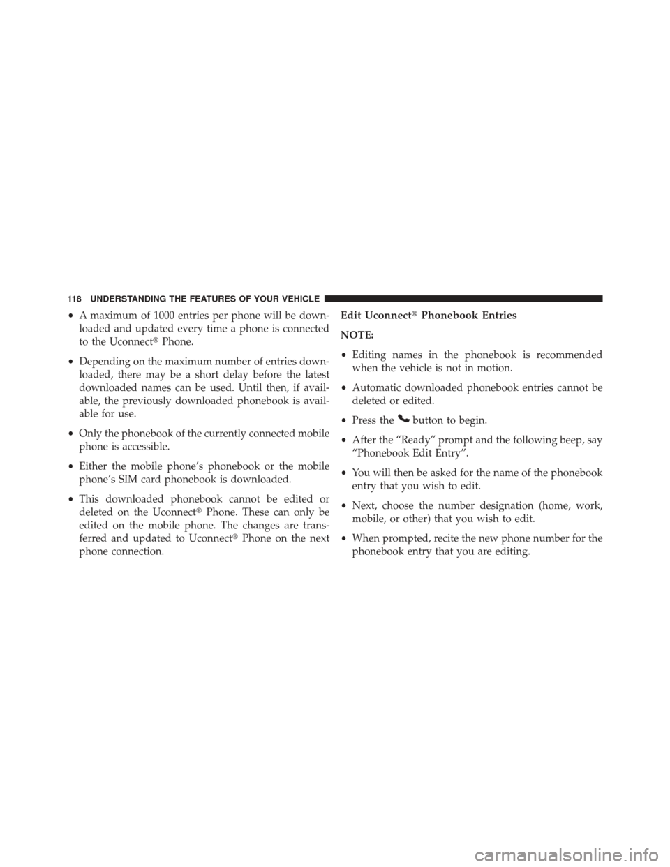 JEEP PATRIOT 2013 1.G Owners Manual •A maximum of 1000 entries per phone will be down-
loaded and updated every time a phone is connected
to the Uconnect Phone.
• Depending on the maximum number of entries down-
loaded, there may b