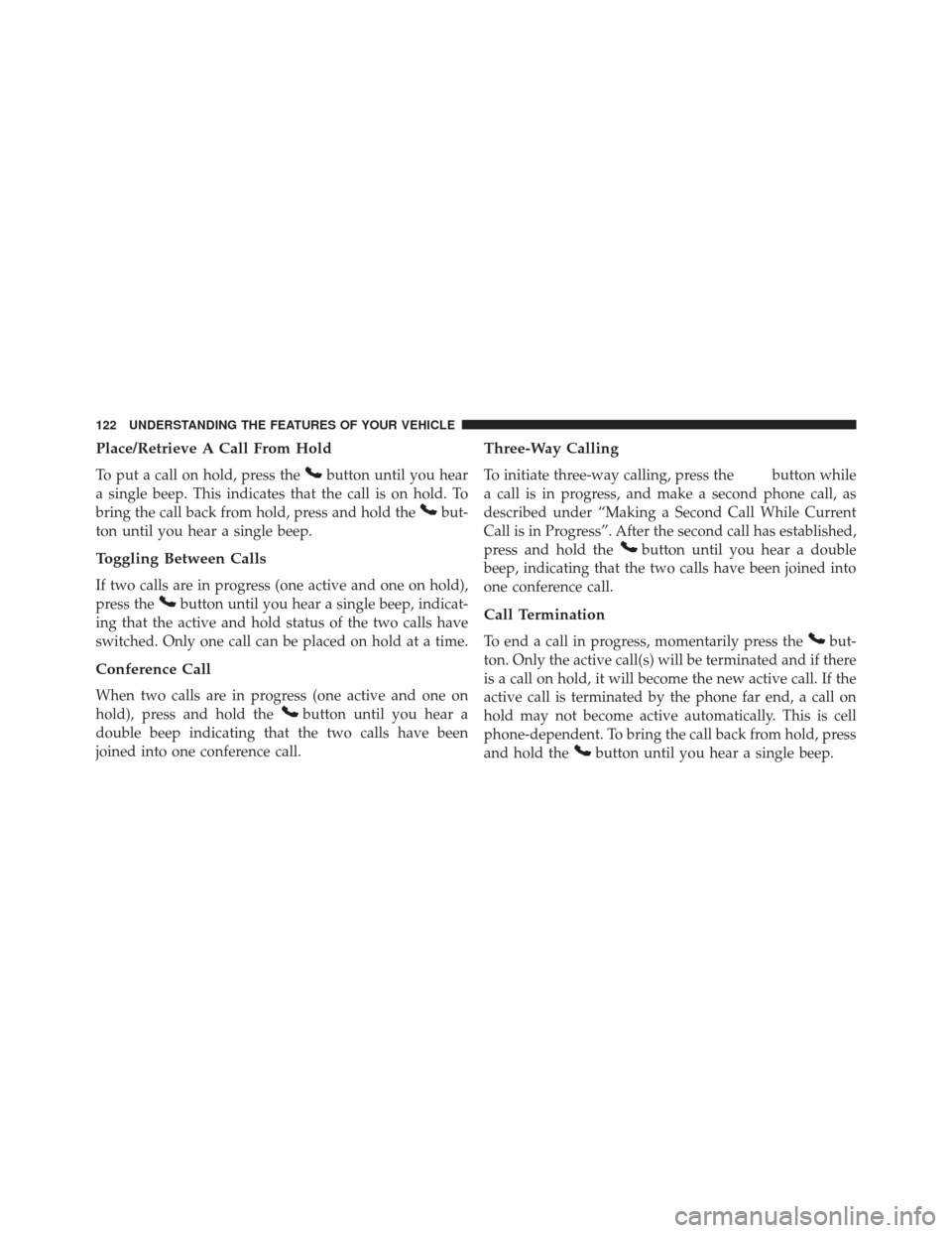 JEEP PATRIOT 2013 1.G Owners Manual Place/Retrieve A Call From Hold
To put a call on hold, press thebutton until you hear
a single beep. This indicates that the call is on hold. To
bring the call back from hold, press and hold the
but-
