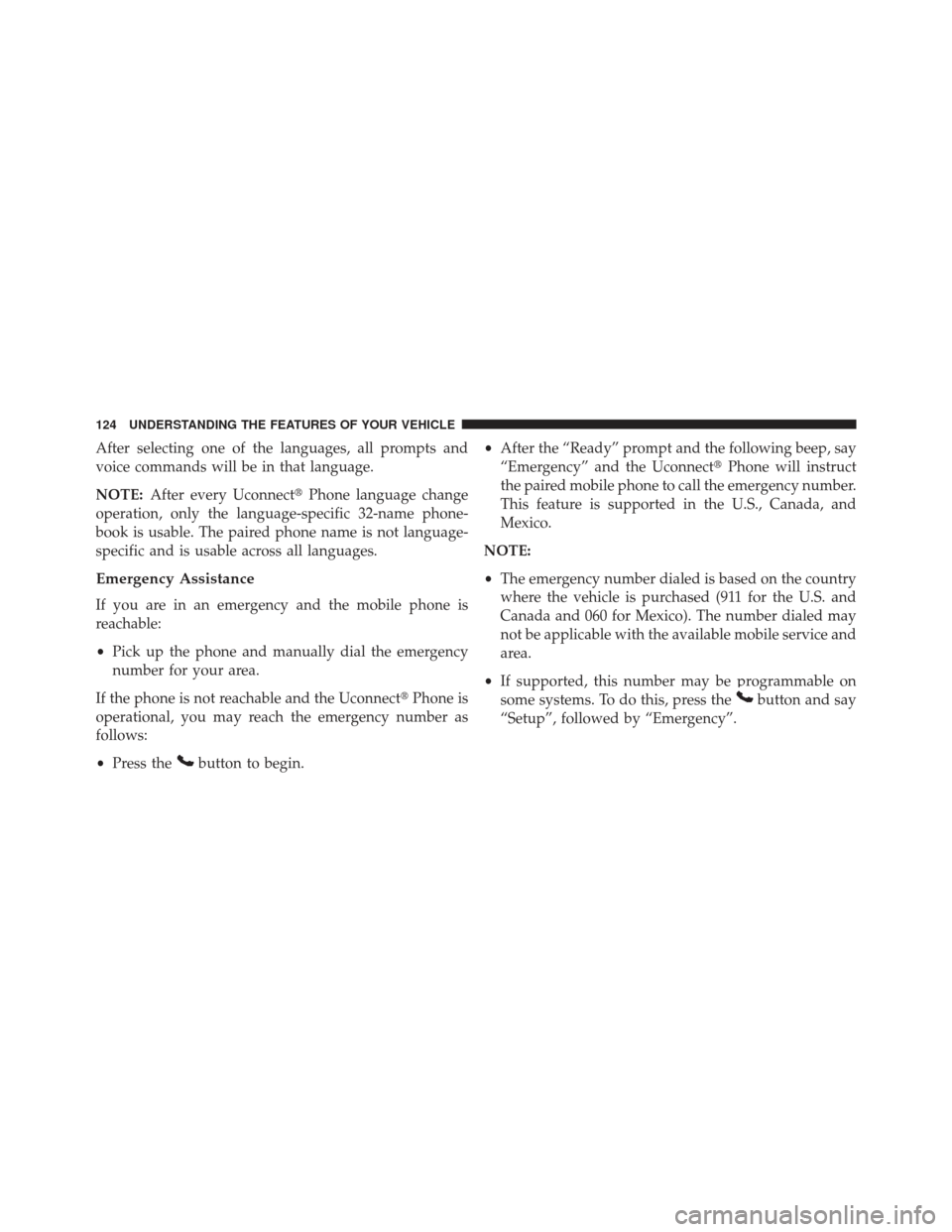 JEEP PATRIOT 2013 1.G Owners Manual After selecting one of the languages, all prompts and
voice commands will be in that language.
NOTE:After every Uconnect Phone language change
operation, only the language-specific 32-name phone-
boo