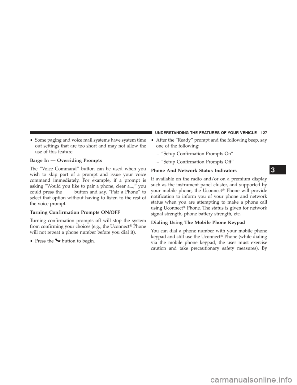 JEEP PATRIOT 2013 1.G Owners Manual •Some paging and voice mail systems have system time
out settings that are too short and may not allow the
use of this feature.
Barge In — Overriding Prompts
The “Voice Command” button can be 