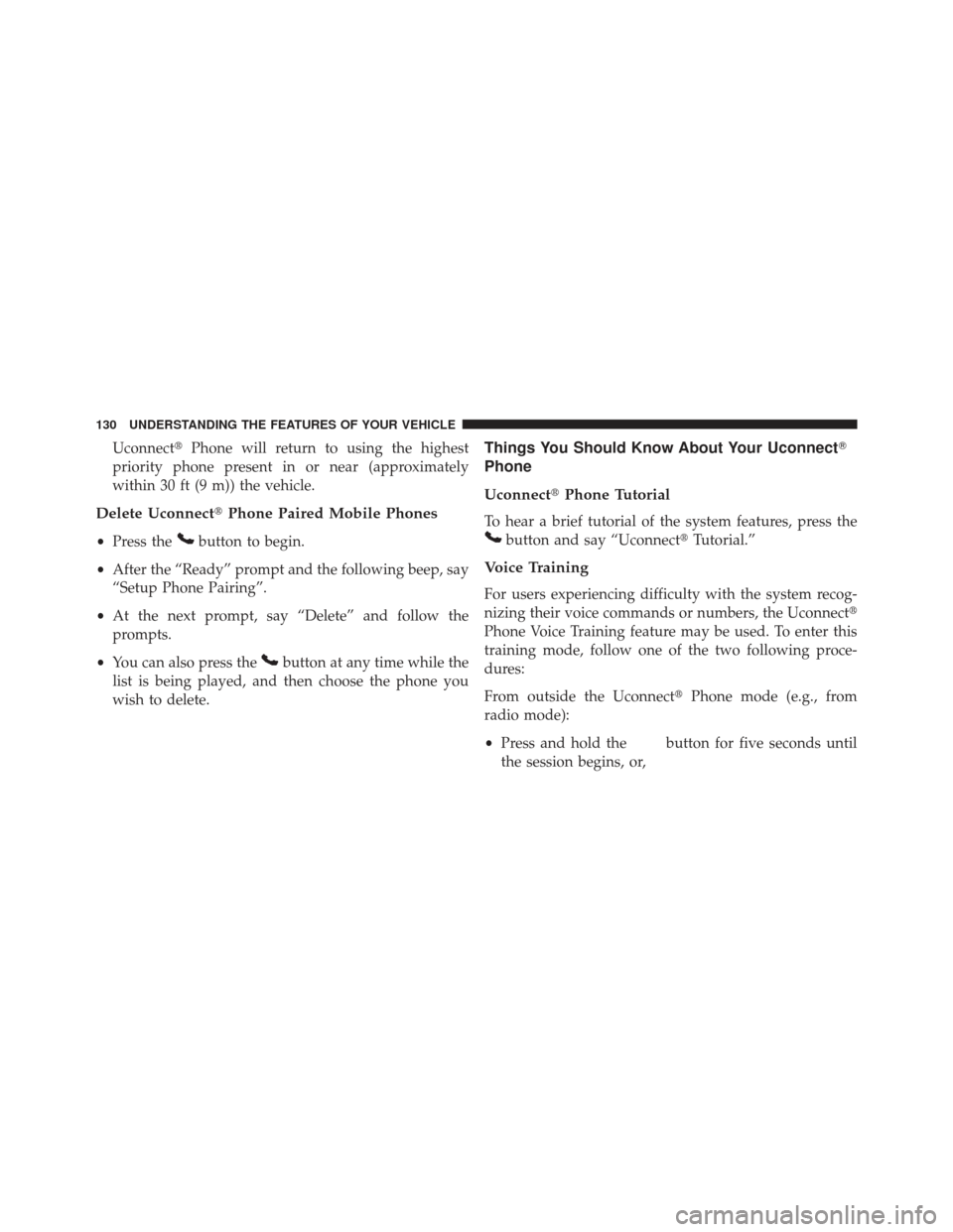 JEEP PATRIOT 2013 1.G Owners Manual UconnectPhone will return to using the highest
priority phone present in or near (approximately
within 30 ft (9 m)) the vehicle.
Delete Uconnect Phone Paired Mobile Phones
•Press thebutton to begi