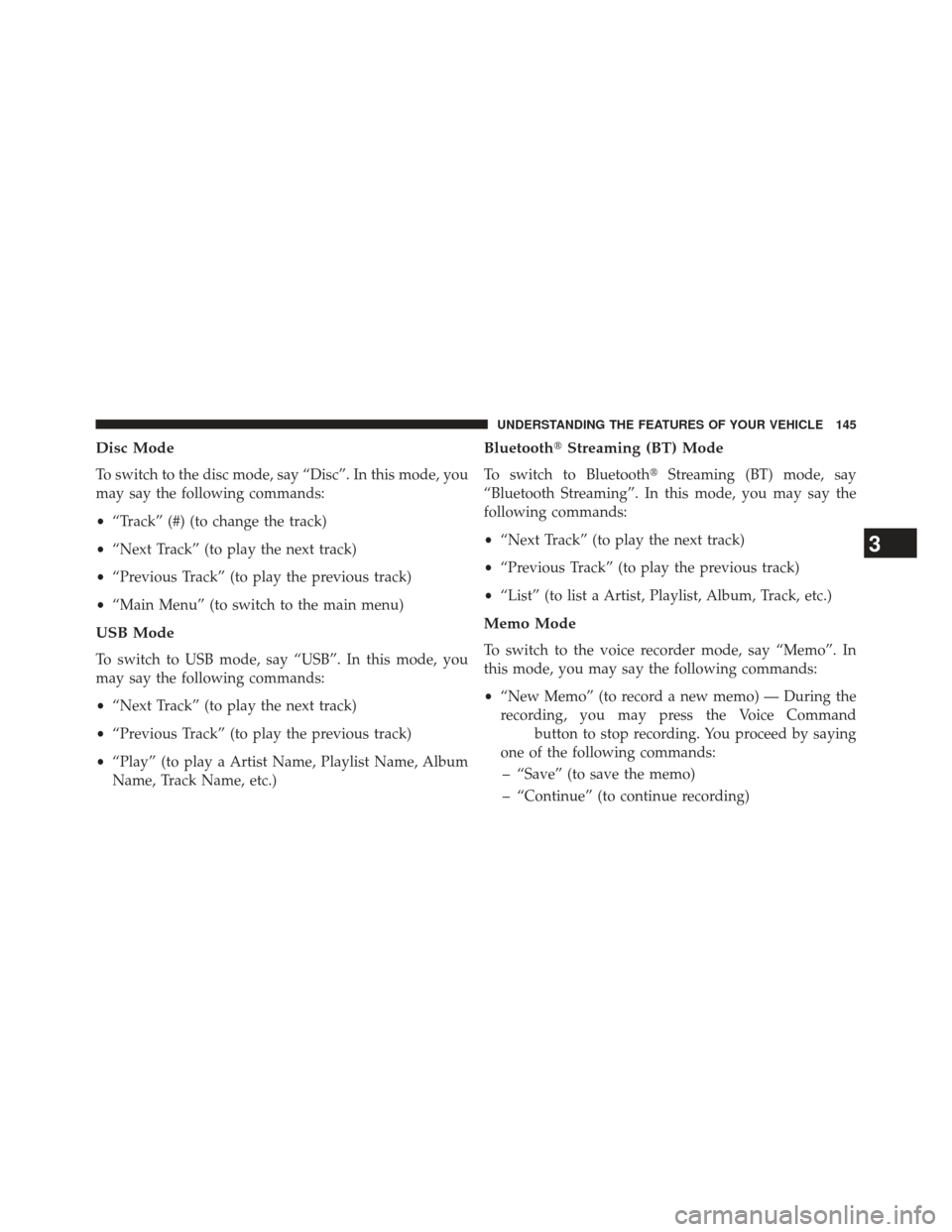 JEEP PATRIOT 2013 1.G Owners Manual Disc Mode
To switch to the disc mode, say “Disc”. In this mode, you
may say the following commands:
•“Track” (#) (to change the track)
• “Next Track” (to play the next track)
• “Pr JEEP PATRIOT 2013 1.G Owners Manual Disc Mode
To switch to the disc mode, say “Disc”. In this mode, you
may say the following commands:
•“Track” (#) (to change the track)
• “Next Track” (to play the next track)
• “Pr