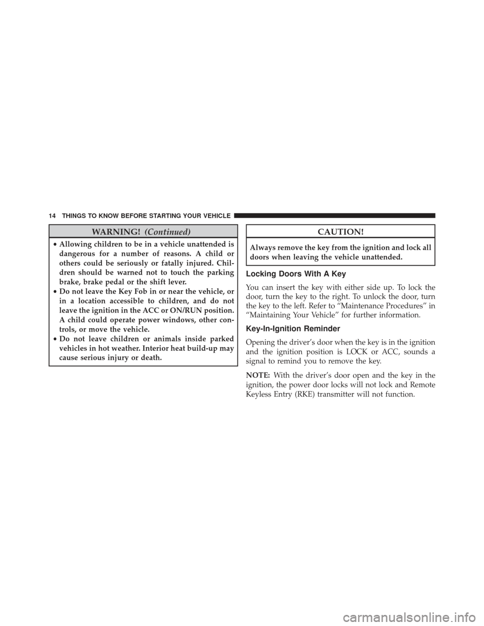 JEEP PATRIOT 2013 1.G Owners Manual WARNING!(Continued)
•Allowing children to be in a vehicle unattended is
dangerous for a number of reasons. A child or
others could be seriously or fatally injured. Chil-
dren should be warned not to