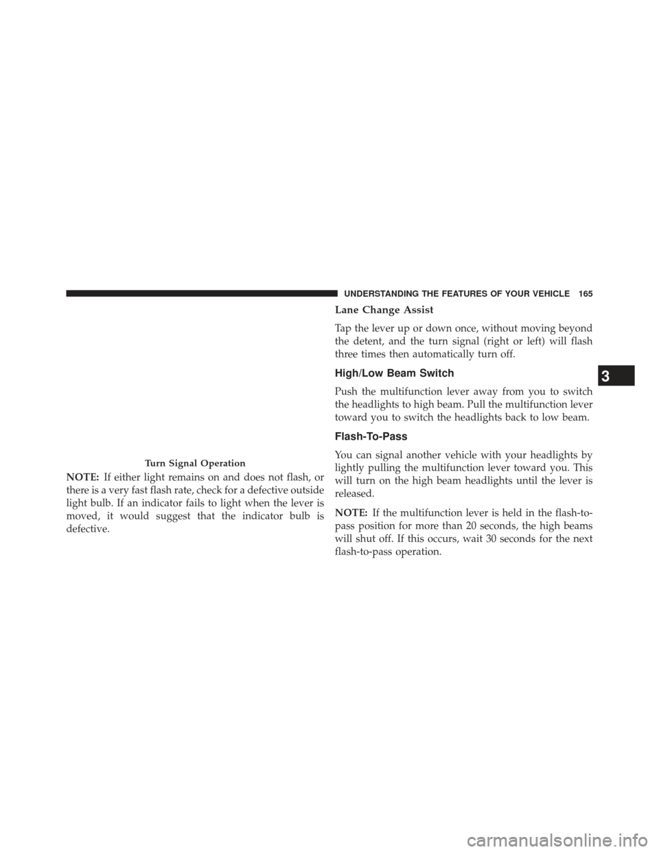 JEEP PATRIOT 2013 1.G Owners Manual NOTE:If either light remains on and does not flash, or
there is a very fast flash rate, check for a defective outside
light bulb. If an indicator fails to light when the lever is
moved, it would sugge JEEP PATRIOT 2013 1.G Owners Manual NOTE:If either light remains on and does not flash, or
there is a very fast flash rate, check for a defective outside
light bulb. If an indicator fails to light when the lever is
moved, it would sugge