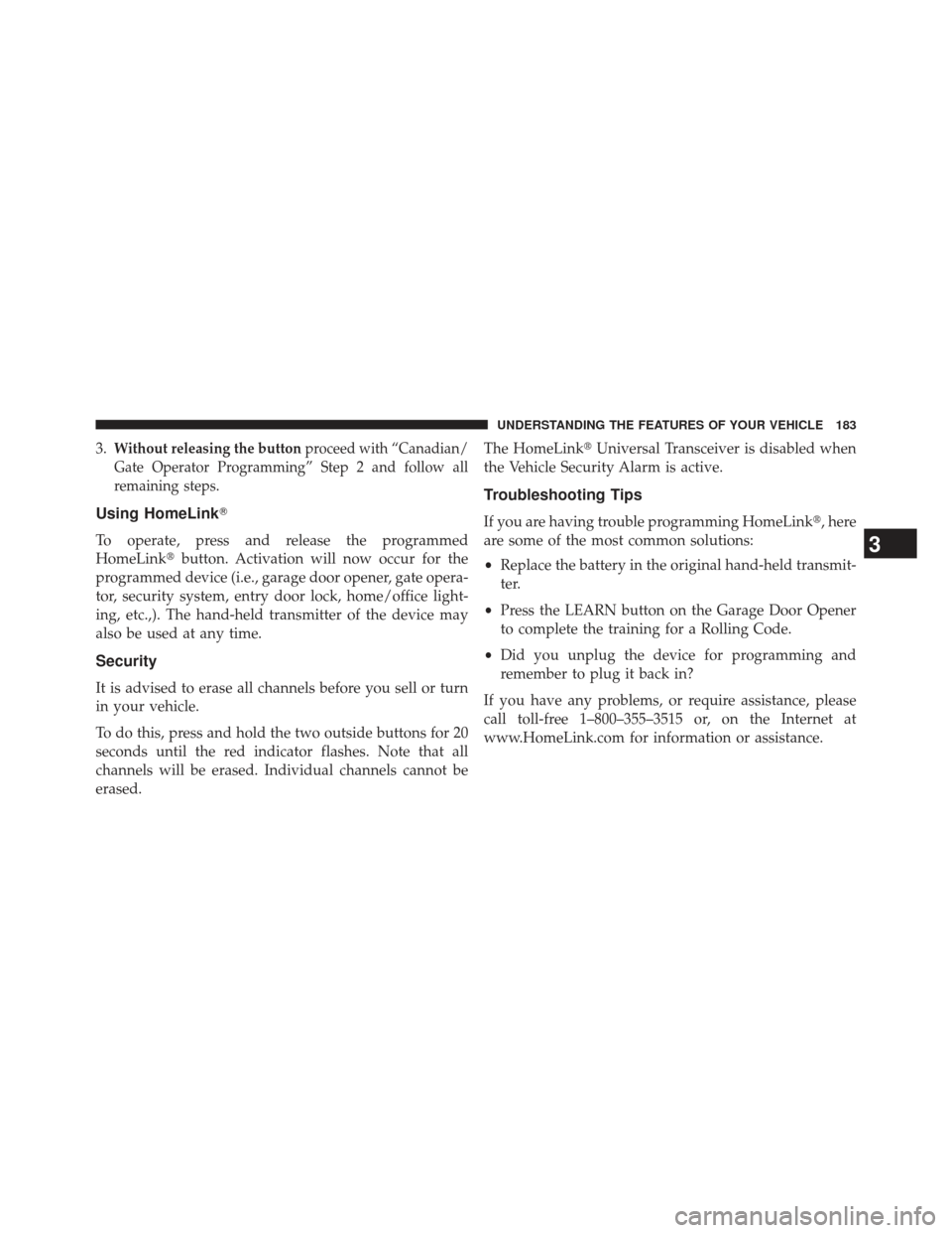 JEEP PATRIOT 2013 1.G Owners Manual 3.Without releasing the buttonproceed with “Canadian/
Gate Operator Programming” Step 2 and follow all
remaining steps.
Using HomeLink
To operate, press and release the programmed
HomeLink butto