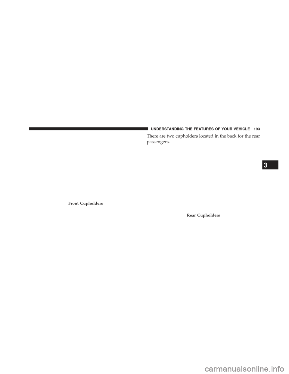 JEEP PATRIOT 2013 1.G Owners Manual There are two cupholders located in the back for the rear
passengers.
Front Cupholders
Rear Cupholders
3
UNDERSTANDING THE FEATURES OF YOUR VEHICLE 193 