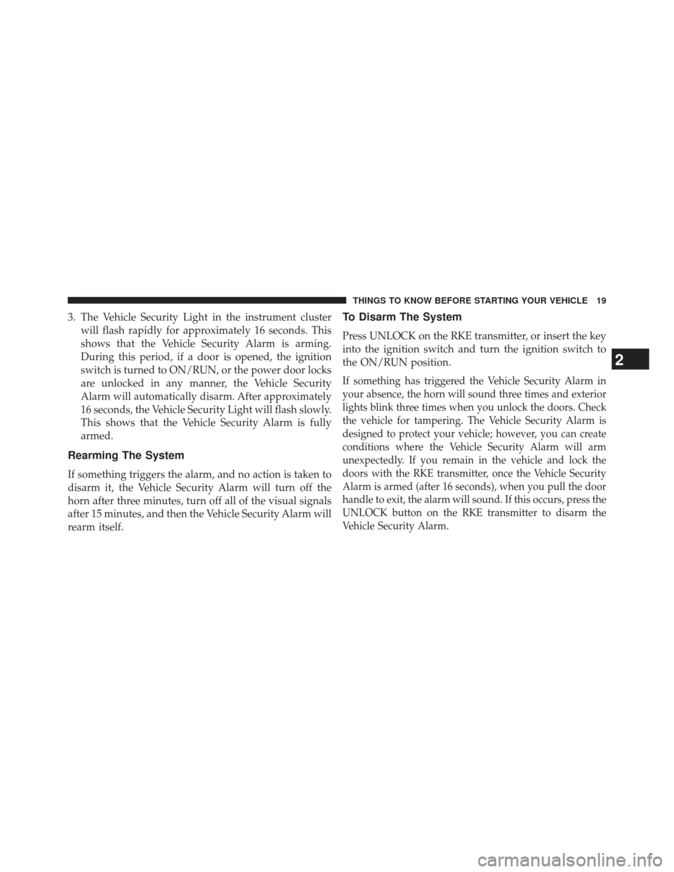 JEEP PATRIOT 2013 1.G Owners Manual 3. The Vehicle Security Light in the instrument clusterwill flash rapidly for approximately 16 seconds. This
shows that the Vehicle Security Alarm is arming.
During this period, if a door is opened, t