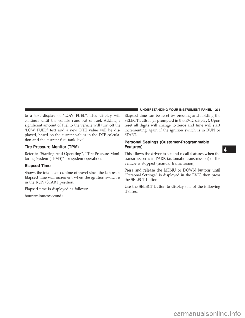 JEEP PATRIOT 2013 1.G Owners Manual to a text display ofLOW FUEL. This display will
continue until the vehicle runs out of fuel. Adding a
significant amount of fuel to the vehicle will turn off the
LOW FUEL text and a new DTE value 