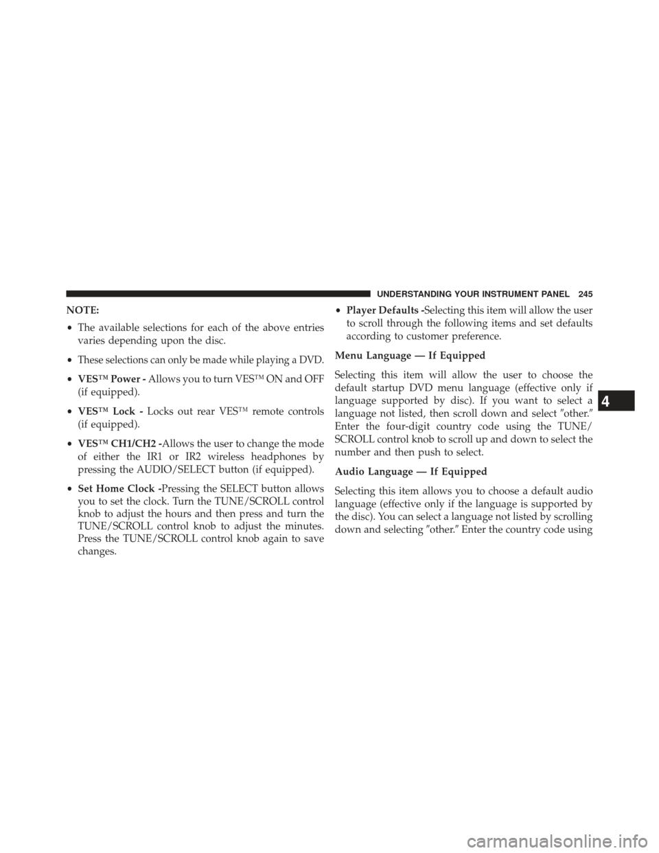 JEEP PATRIOT 2013 1.G Owners Manual NOTE:
•The available selections for each of the above entries
varies depending upon the disc.
•
These selections can only be made while playing a DVD.
• VES™ Power - Allows you to turn VES™ 