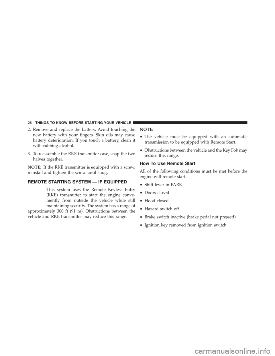 JEEP PATRIOT 2013 1.G Owners Manual 2. Remove and replace the battery. Avoid touching thenew battery with your fingers. Skin oils may cause
battery deterioration. If you touch a battery, clean it
with rubbing alcohol.
3. To reassemble t