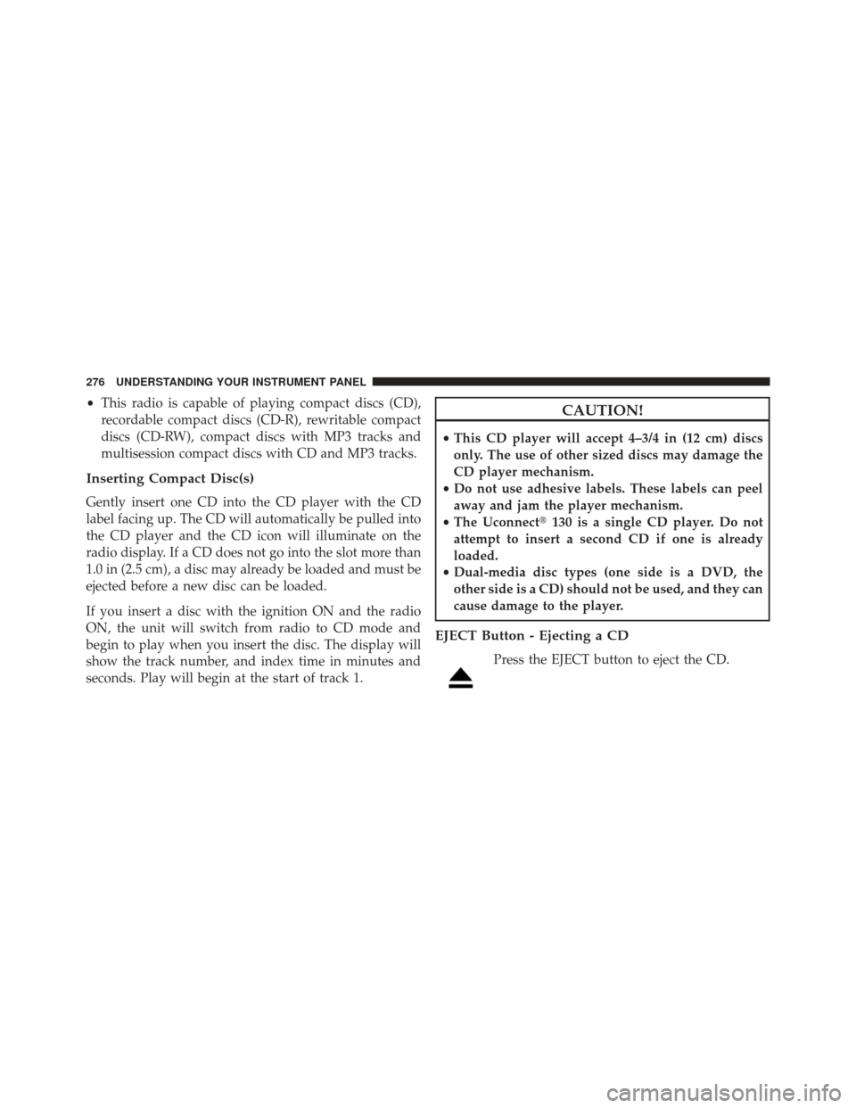 JEEP PATRIOT 2013 1.G Owners Manual •This radio is capable of playing compact discs (CD),
recordable compact discs (CD-R), rewritable compact
discs (CD-RW), compact discs with MP3 tracks and
multisession compact discs with CD and MP3 
