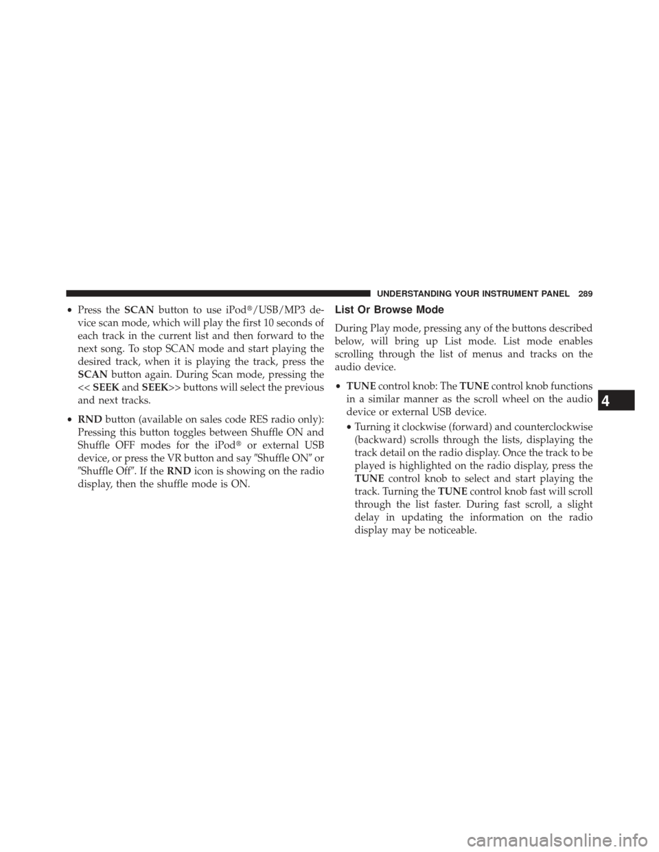 JEEP PATRIOT 2013 1.G Owners Manual •Press the SCANbutton to use iPod/USB/MP3 de-
vice scan mode, which will play the first 10 seconds of
each track in the current list and then forward to the
next song. To stop SCAN mode and start p