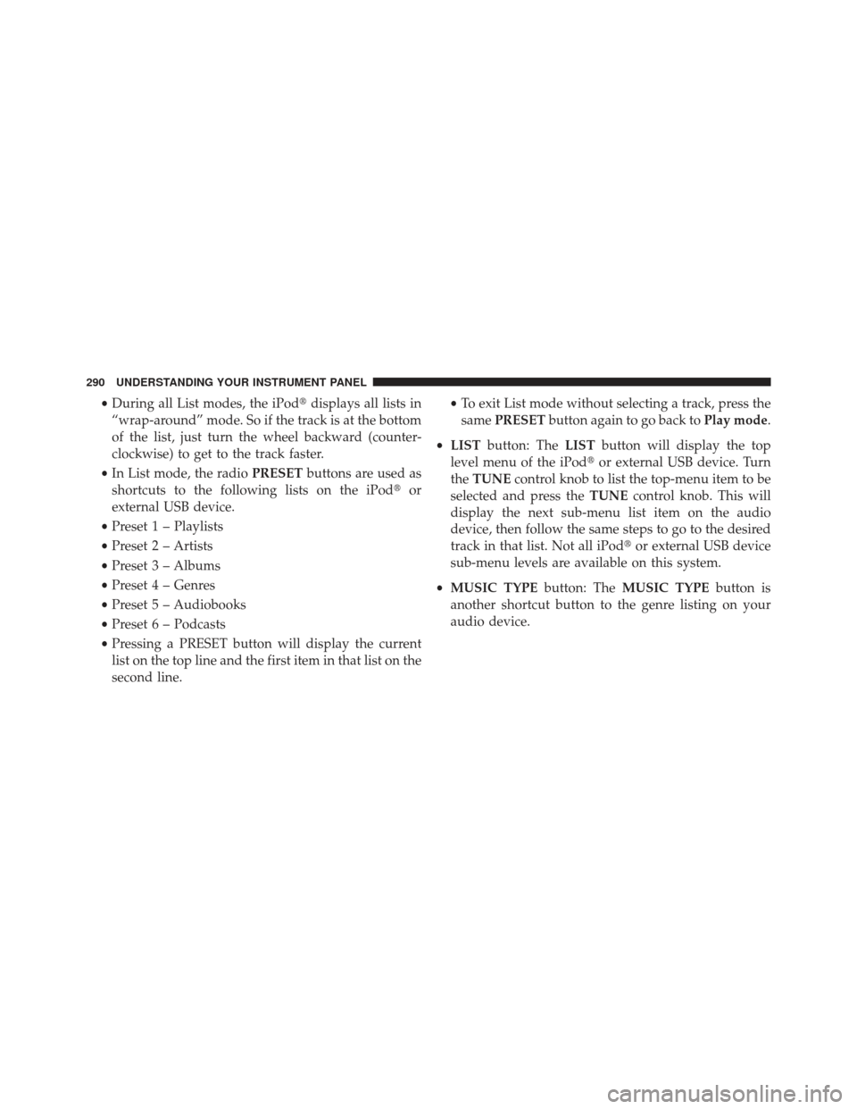 JEEP PATRIOT 2013 1.G Owners Manual •During all List modes, the iPod displays all lists in
“wrap-around” mode. So if the track is at the bottom
of the list, just turn the wheel backward (counter-
clockwise) to get to the track fa