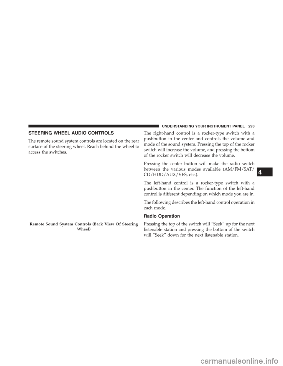 JEEP PATRIOT 2013 1.G Owners Manual STEERING WHEEL AUDIO CONTROLS
The remote sound system controls are located on the rear
surface of the steering wheel. Reach behind the wheel to
access the switches.The right-hand control is a rocker-t