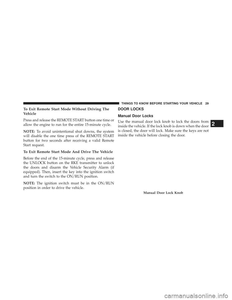 JEEP PATRIOT 2013 1.G Owners Guide To Exit Remote Start Mode Without Driving The
Vehicle
Press and release the REMOTE START button one time or
allow the engine to run for the entire 15-minute cycle.
NOTE:To avoid unintentional shut dow