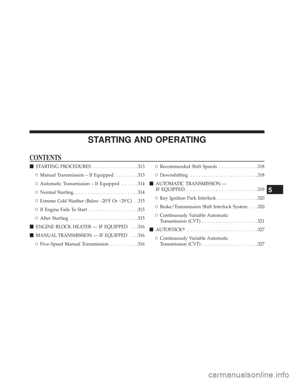 JEEP PATRIOT 2013 1.G Owners Manual STARTING AND OPERATING
CONTENTS
STARTING PROCEDURES ................313
▫ Manual Transmission – If Equipped ........313
▫ Automatic Transmission – If Equipped ......314
▫ Normal Starting ..