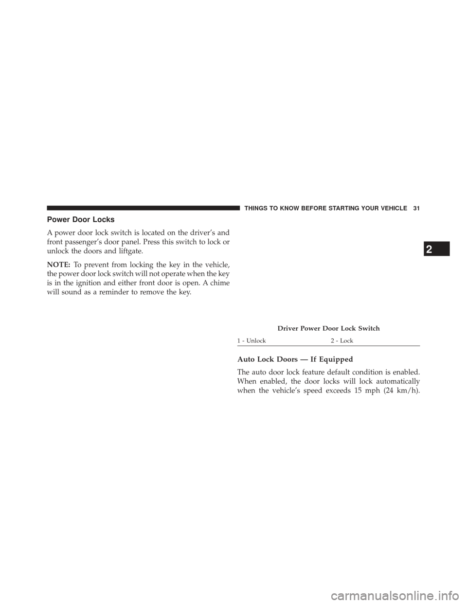 JEEP PATRIOT 2013 1.G Owners Guide Power Door Locks
A power door lock switch is located on the driver’s and
front passenger’s door panel. Press this switch to lock or
unlock the doors and liftgate.
NOTE:To prevent from locking the 