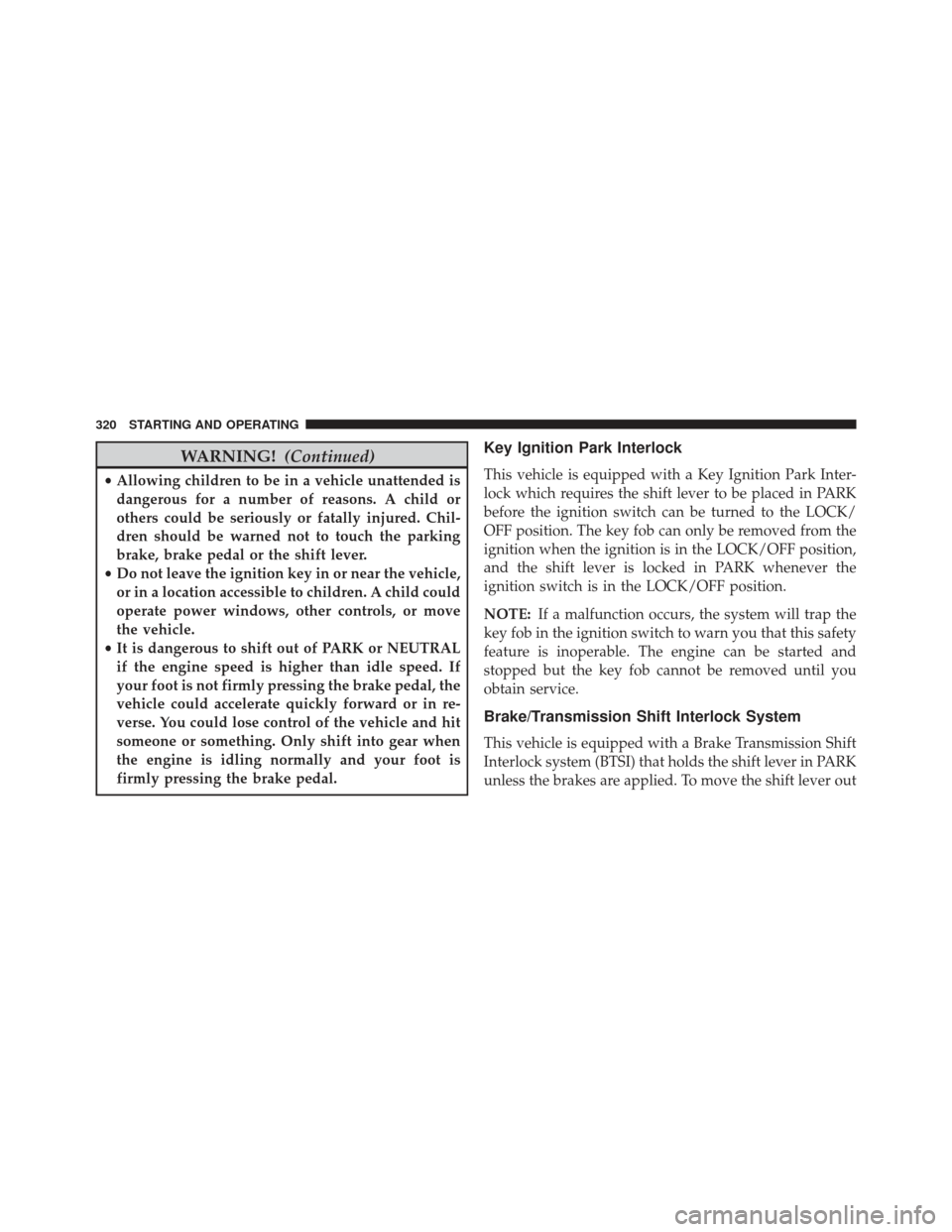 JEEP PATRIOT 2013 1.G Owners Manual WARNING!(Continued)
•Allowing children to be in a vehicle unattended is
dangerous for a number of reasons. A child or
others could be seriously or fatally injured. Chil-
dren should be warned not to