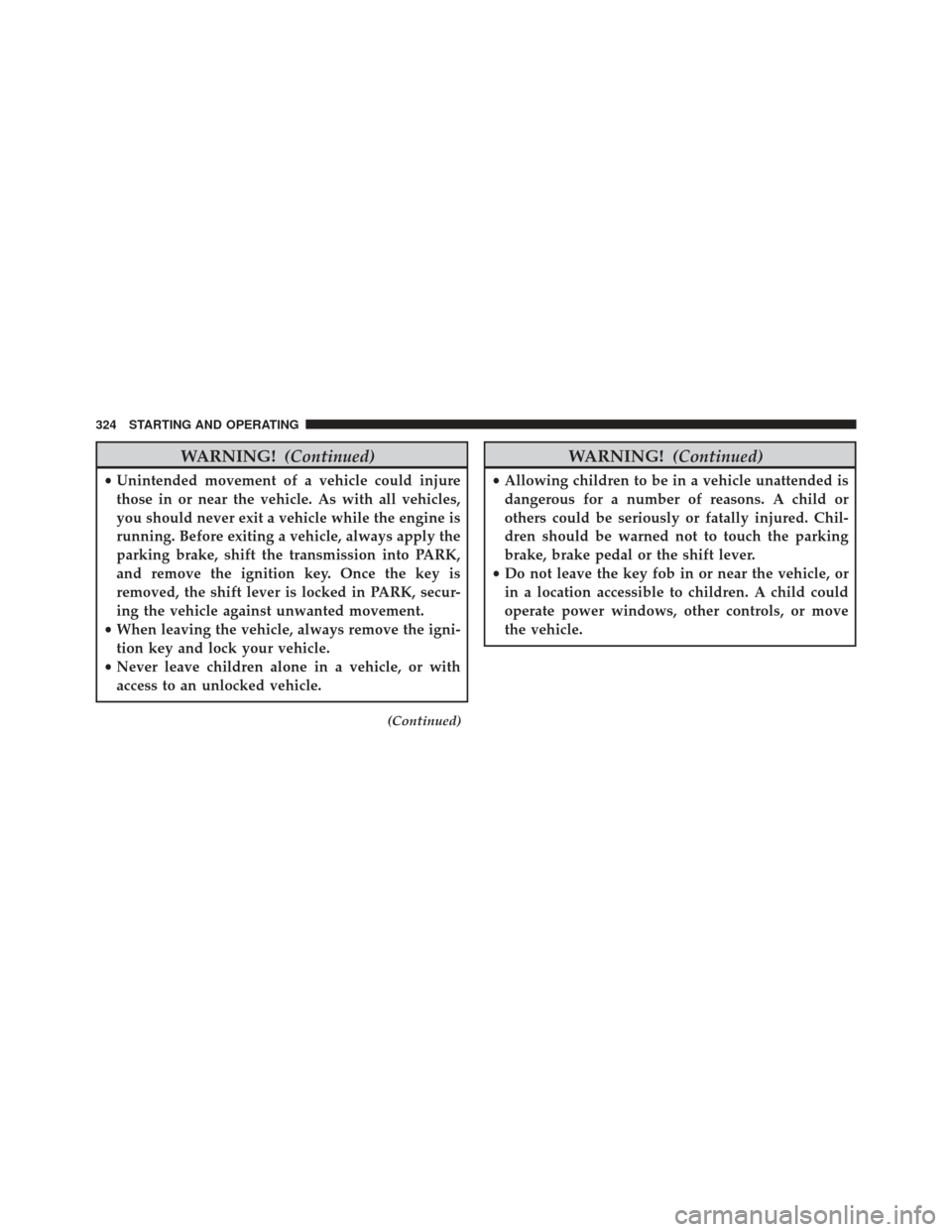 JEEP PATRIOT 2013 1.G Owners Manual WARNING!(Continued)
•Unintended movement of a vehicle could injure
those in or near the vehicle. As with all vehicles,
you should never exit a vehicle while the engine is
running. Before exiting a v