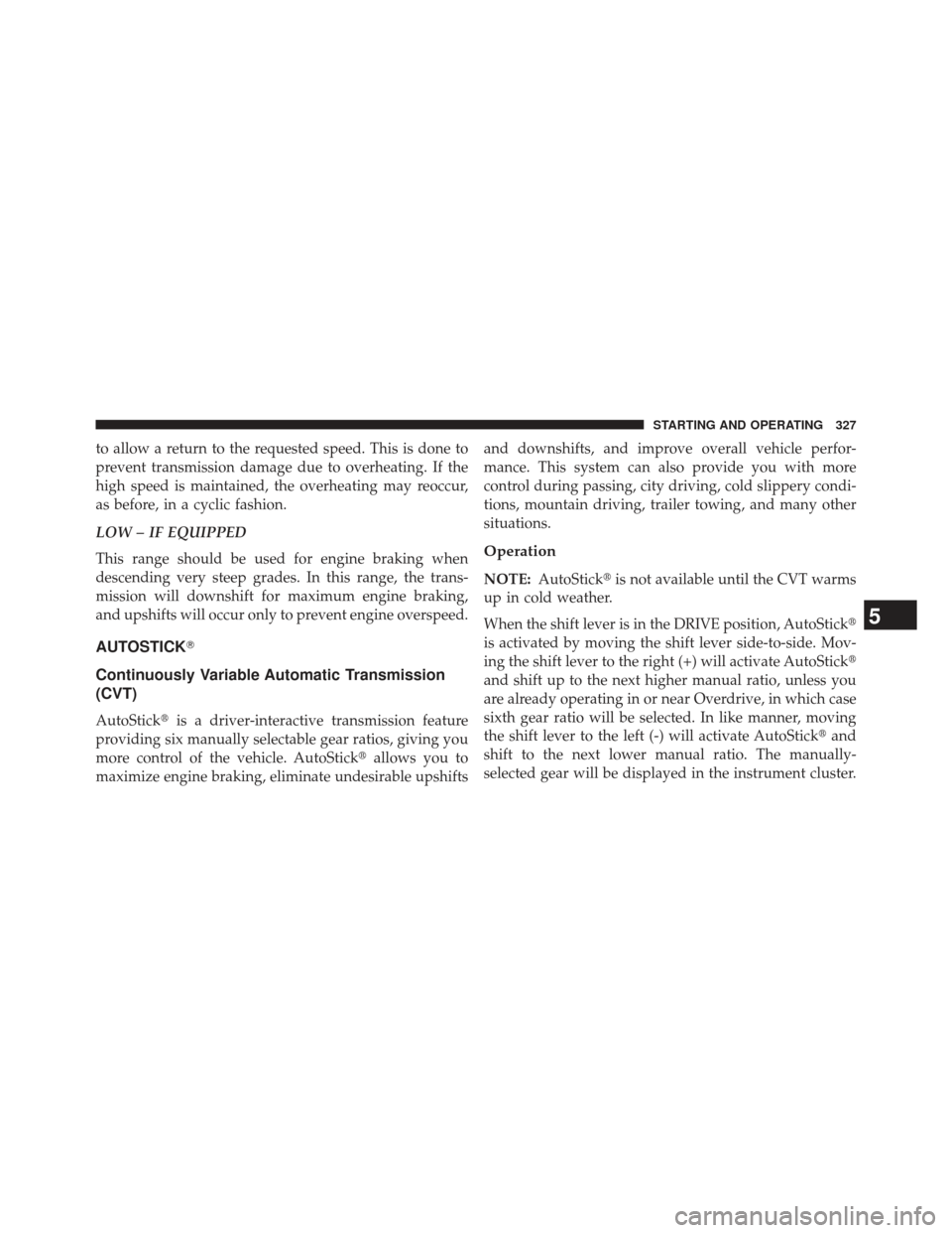 JEEP PATRIOT 2013 1.G Owners Manual to allow a return to the requested speed. This is done to
prevent transmission damage due to overheating. If the
high speed is maintained, the overheating may reoccur,
as before, in a cyclic fashion.
