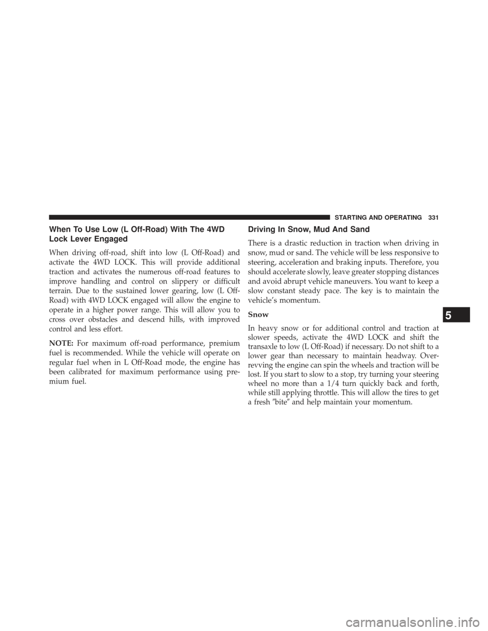 JEEP PATRIOT 2013 1.G Owners Manual When To Use Low (L Off-Road) With The 4WD
Lock Lever Engaged
When driving off-road, shift into low (L Off-Road) and
activate the 4WD LOCK. This will provide additional
traction and activates the numer JEEP PATRIOT 2013 1.G Owners Manual When To Use Low (L Off-Road) With The 4WD
Lock Lever Engaged
When driving off-road, shift into low (L Off-Road) and
activate the 4WD LOCK. This will provide additional
traction and activates the numer