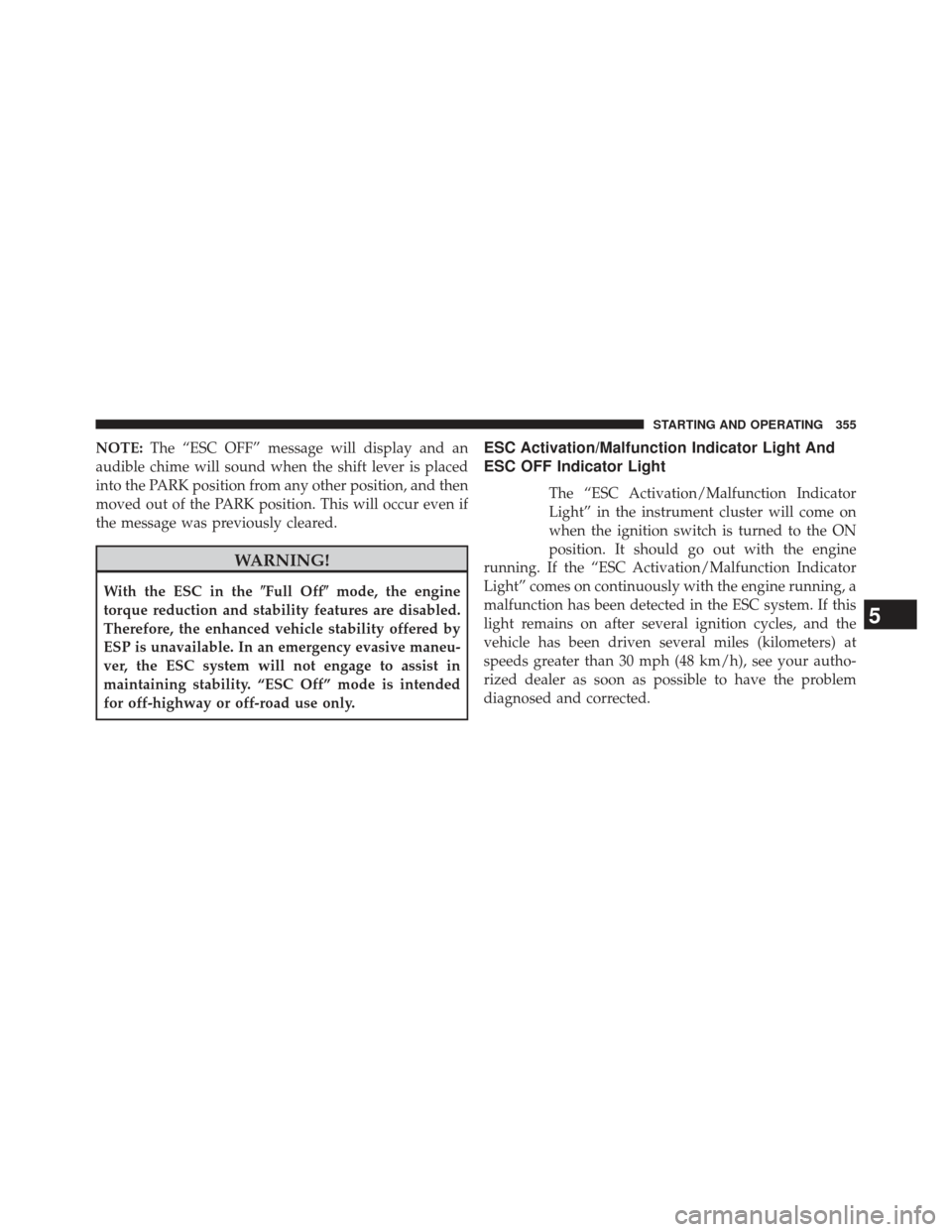 JEEP PATRIOT 2013 1.G Owners Manual NOTE:The “ESC OFF” message will display and an
audible chime will sound when the shift lever is placed
into the PARK position from any other position, and then
moved out of the PARK position. This