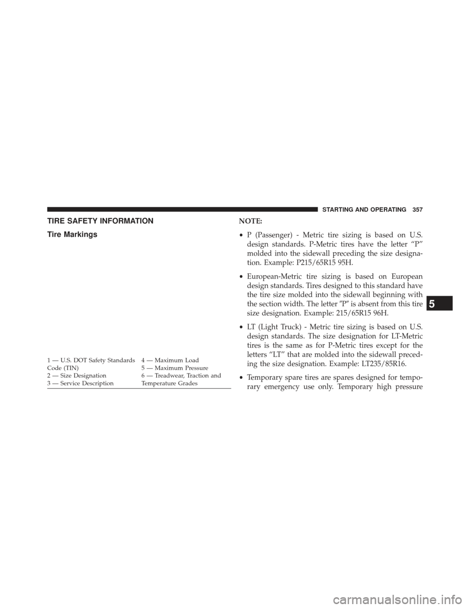 JEEP PATRIOT 2013 1.G Owners Manual TIRE SAFETY INFORMATION
Tire MarkingsNOTE:
•P (Passenger) - Metric tire sizing is based on U.S.
design standards. P-Metric tires have the letter “P”
molded into the sidewall preceding the size d