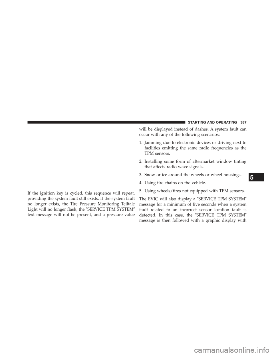 JEEP PATRIOT 2013 1.G Owners Manual If the ignition key is cycled, this sequence will repeat,
providing the system fault still exists. If the system fault
no longer exists, the Tire Pressure Monitoring Telltale
Light will no longer flas