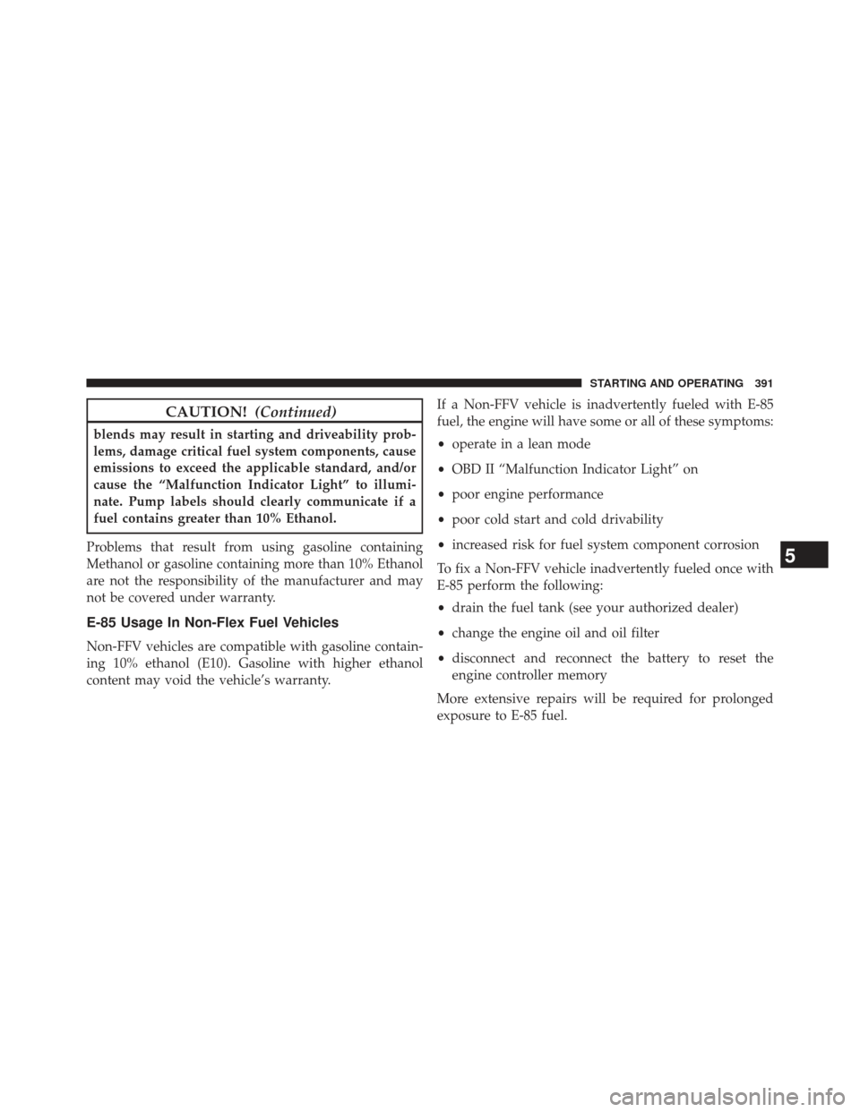 JEEP PATRIOT 2013 1.G Owners Manual CAUTION!(Continued)
blends may result in starting and driveability prob-
lems, damage critical fuel system components, cause
emissions to exceed the applicable standard, and/or
cause the “Malfunctio