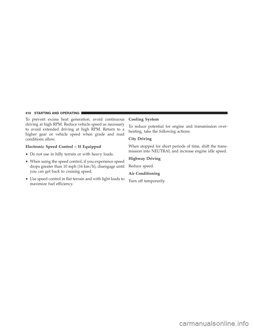 JEEP PATRIOT 2013 1.G Owners Manual To prevent excess heat generation, avoid continuous
driving at high RPM. Reduce vehicle speed as necessary
to avoid extended driving at high RPM. Return to a
higher gear or vehicle speed when grade an