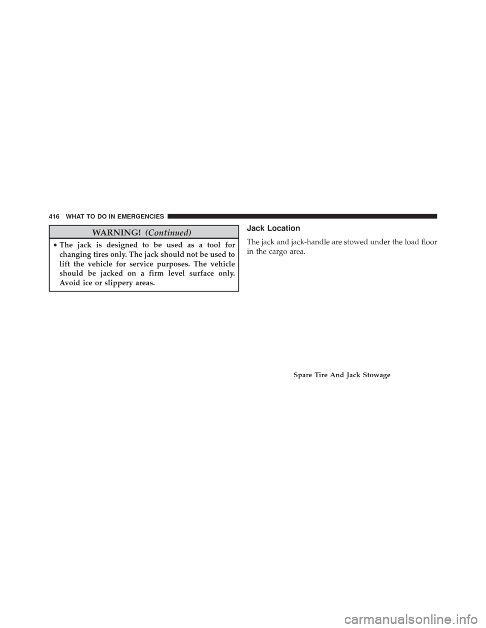 JEEP PATRIOT 2013 1.G Owners Manual WARNING!(Continued)
•The jack is designed to be used as a tool for
changing tires only. The jack should not be used to
lift the vehicle for service purposes. The vehicle
should be jacked on a firm l