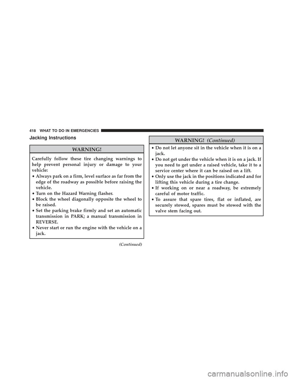 JEEP PATRIOT 2013 1.G Owners Manual Jacking Instructions
WARNING!
Carefully follow these tire changing warnings to
help prevent personal injury or damage to your
vehicle:
•Always park on a firm, level surface as far from the
edge of t
